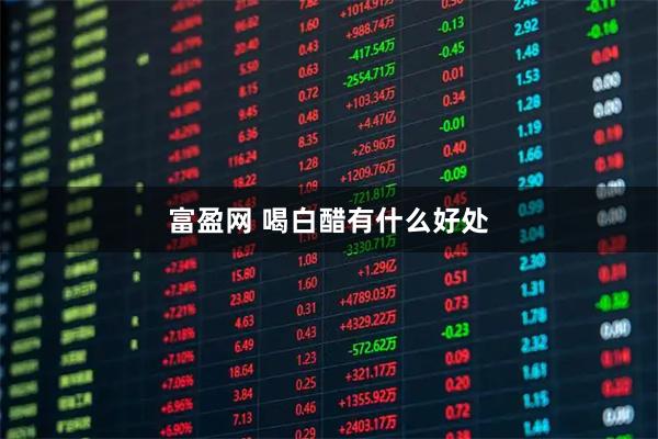 富盈网 喝白醋有什么好处