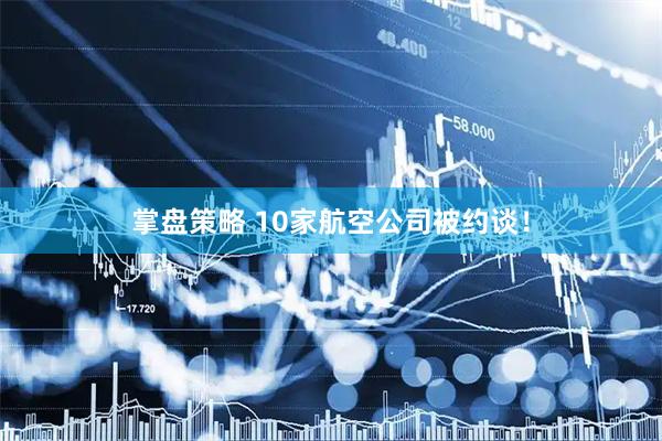 掌盘策略 10家航空公司被约谈！