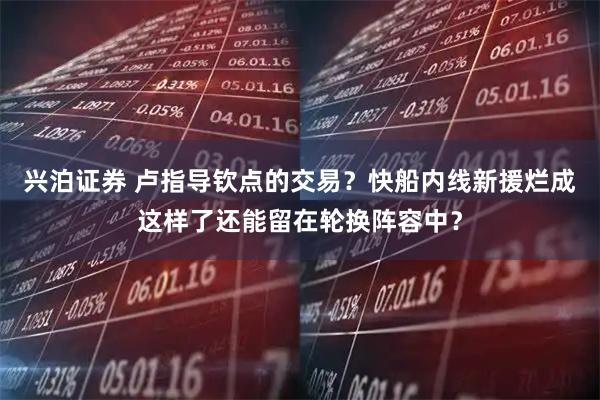兴泊证券 卢指导钦点的交易？快船内线新援烂成这样了还能留在轮换阵容中？