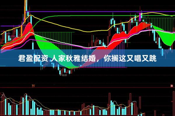 君盈配资 人家秋雅结婚，你搁这又唱又跳