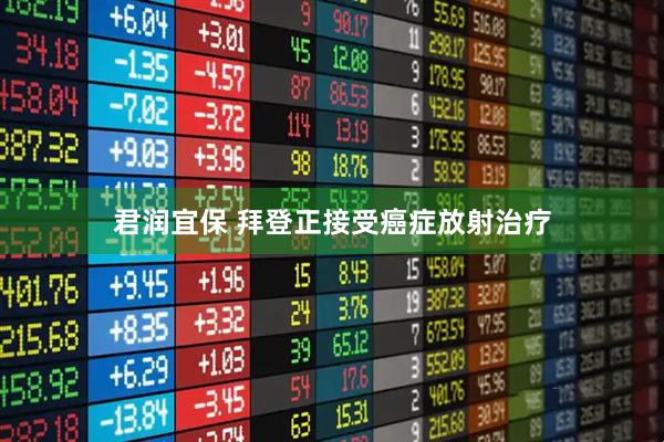君润宜保 拜登正接受癌症放射治疗