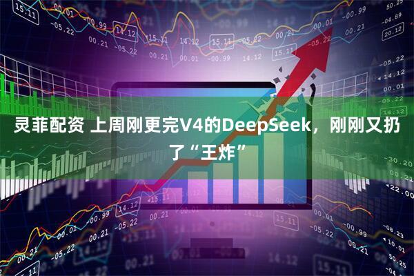 灵菲配资 上周刚更完V4的DeepSeek，刚刚又扔了“王炸”