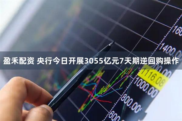 盈禾配资 央行今日开展3055亿元7天期逆回购操作