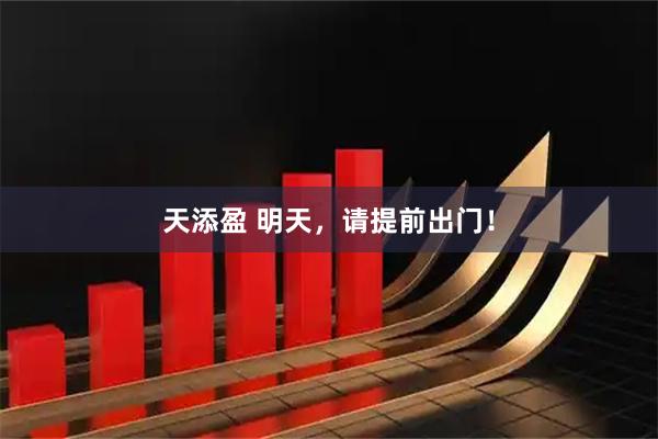 天添盈 明天，请提前出门！